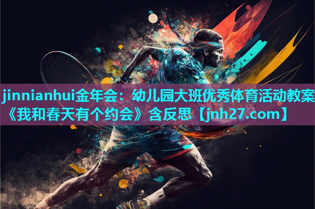 jinnianhui金年会：幼儿园大班优秀体育活动教案《我和春天有个约会》含反思