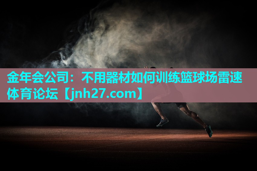 金年会公司：不用器材如何训练篮球场雷速体育论坛