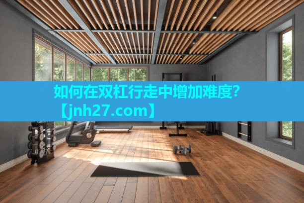 如何在双杠行走中增加难度？