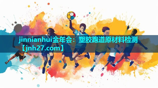 jinnianhui金年会：塑胶跑道原材料检测