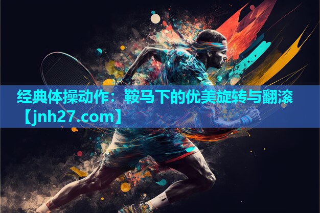 经典体操动作：鞍马下的优美旋转与翻滚